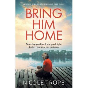 Bring Him Home: A totally gripping and emotional page-turner -- Nicole Trope
